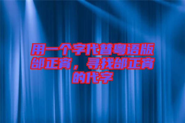 用一個字代替粵語版邰正宵，尋找邰正宵的代字