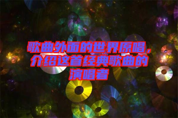 歌曲外面的世界原唱，介紹這首經(jīng)典歌曲的演唱者