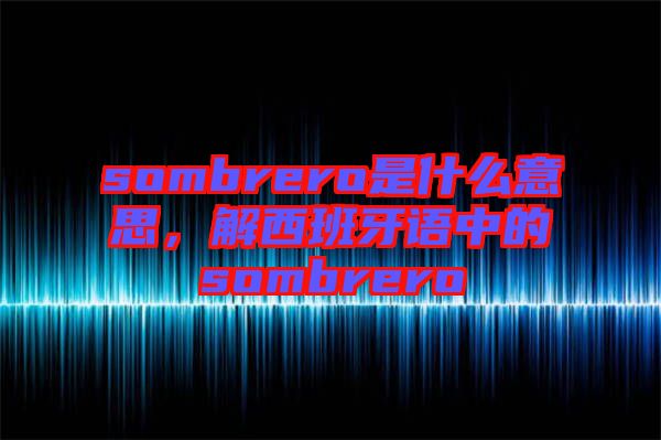 sombrero是什么意思，解西班牙語中的sombrero