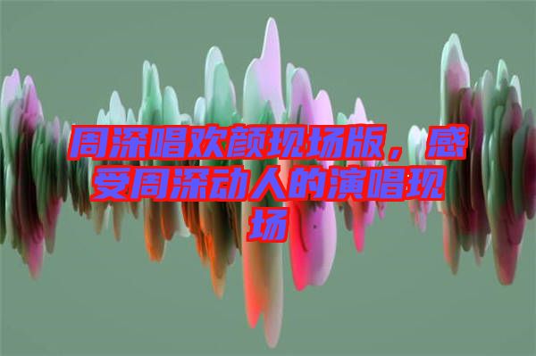 周深唱?dú)g顏現(xiàn)場(chǎng)版，感受周深動(dòng)人的演唱現(xiàn)場(chǎng)