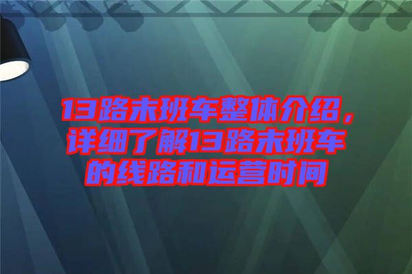 13路末班車整體介紹，詳細了解13路末班車的線路和運營時間