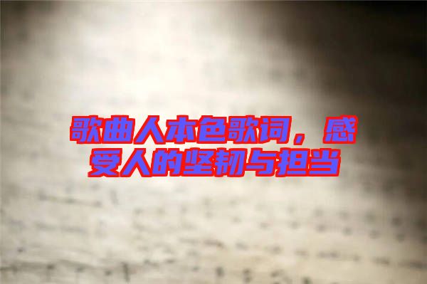 歌曲人本色歌詞，感受人的堅韌與擔當