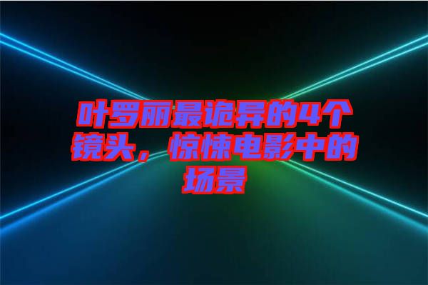 葉羅麗最詭異的4個(gè)鏡頭，驚悚電影中的場景