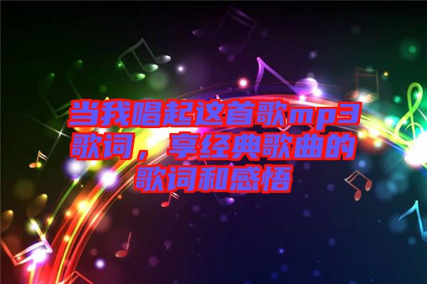 當(dāng)我唱起這首歌mp3歌詞，享經(jīng)典歌曲的歌詞和感悟