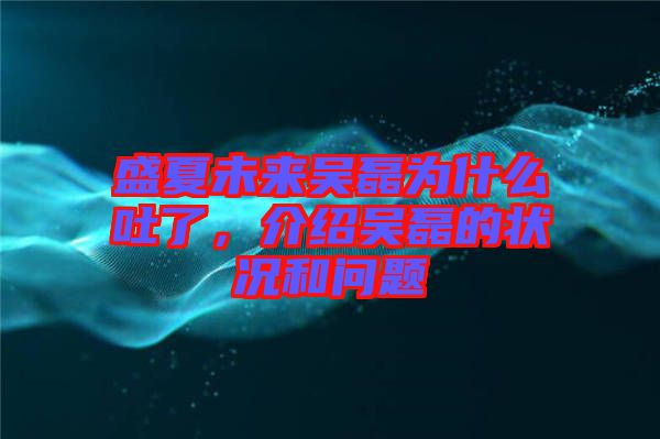 盛夏未來吳磊為什么吐了，介紹吳磊的狀況和問題