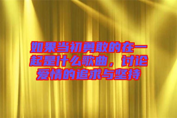 如果當初勇敢的在一起是什么歌曲，討論愛情的追求與堅持