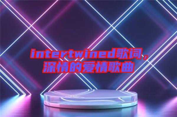 intertwined歌詞，深情的愛情歌曲