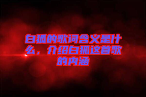 白狐的歌詞含義是什么，介紹白狐這首歌的內(nèi)涵