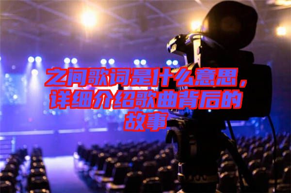 之間歌詞是什么意思，詳細(xì)介紹歌曲背后的故事