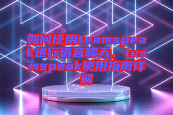 如何使用teamspeak進(jìn)行語音聊天，teamspeak使用指南詳解