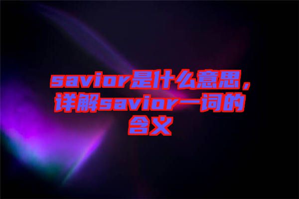 savior是什么意思，詳解savior一詞的含義