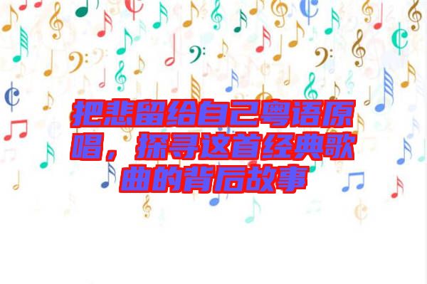 把悲留給自己粵語原唱，探尋這首經(jīng)典歌曲的背后故事