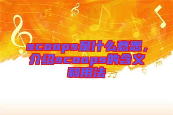 scoops是什么意思，介紹scoops的含義和用法