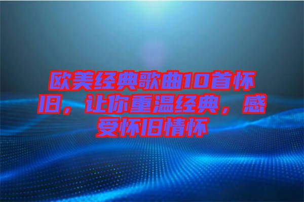 歐美經典歌曲10首懷舊，讓你重溫經典，感受懷舊情懷