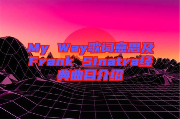 My Way歌詞意思及Frank Sinatra經(jīng)典曲目介紹