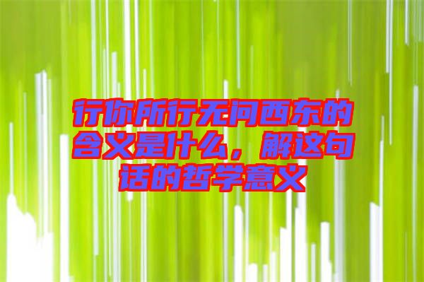 行你所行無問西東的含義是什么，解這句話的哲學(xué)意義