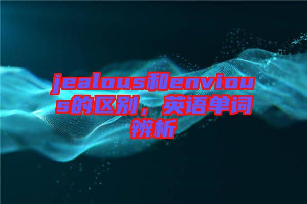 jealous和envious的區(qū)別，英語單詞辨析