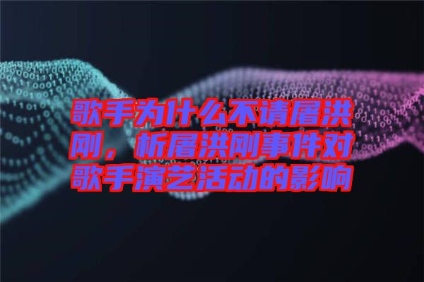 歌手為什么不請(qǐng)屠洪剛，析屠洪剛事件對(duì)歌手演藝活動(dòng)的影響