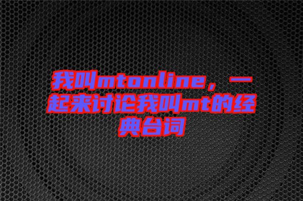 我叫mtonline，一起來討論我叫mt的經(jīng)典臺詞