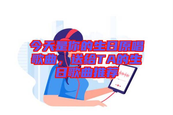 今天是你的生日原唱歌曲，送給TA的生日歌曲推薦