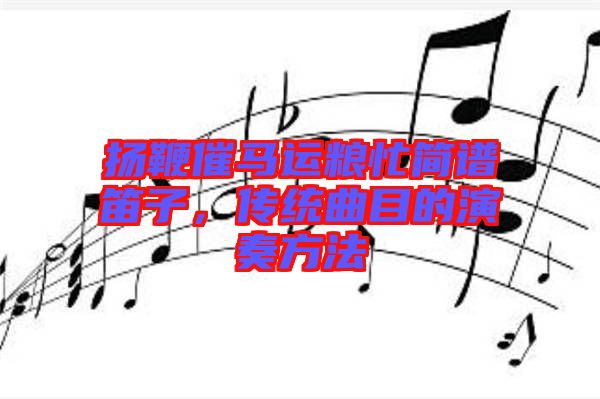 揚(yáng)鞭催馬運(yùn)糧忙簡譜笛子，傳統(tǒng)曲目的演奏方法