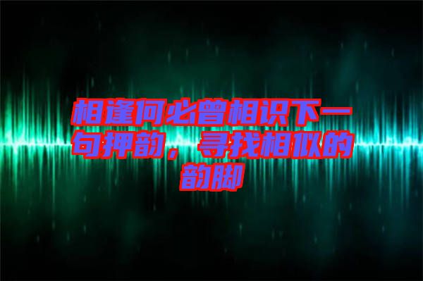 相逢何必曾相識(shí)下一句押韻，尋找相似的韻腳