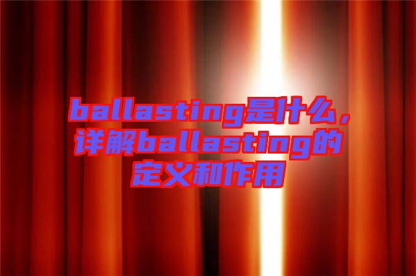 ballasting是什么，詳解ballasting的定義和作用