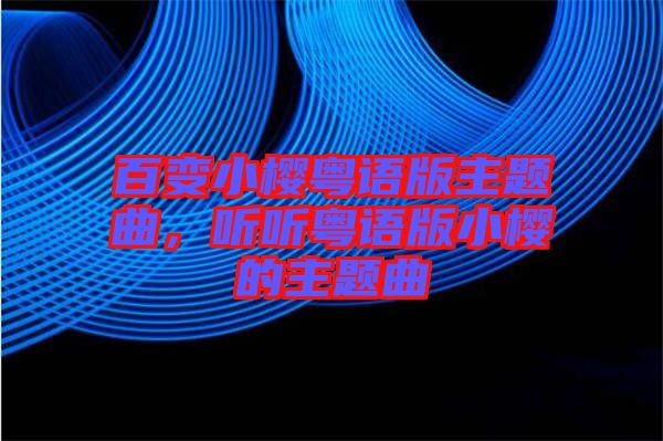 百變小櫻粵語版主題曲，聽聽粵語版小櫻的主題曲