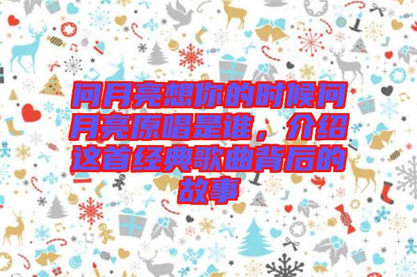 問月亮想你的時(shí)候問月亮原唱是誰，介紹這首經(jīng)典歌曲背后的故事