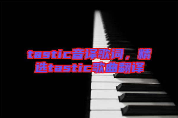 tastic音譯歌詞，精選tastic歌曲翻譯