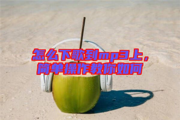 怎么下歌到mp3上，簡(jiǎn)單操作教你如何