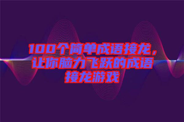 100個簡單成語接龍，讓你腦力飛躍的成語接龍游戲