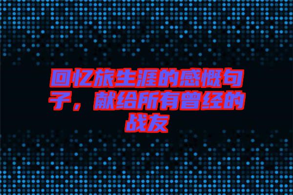 回憶旅生涯的感慨句子，獻(xiàn)給所有曾經(jīng)的戰(zhàn)友