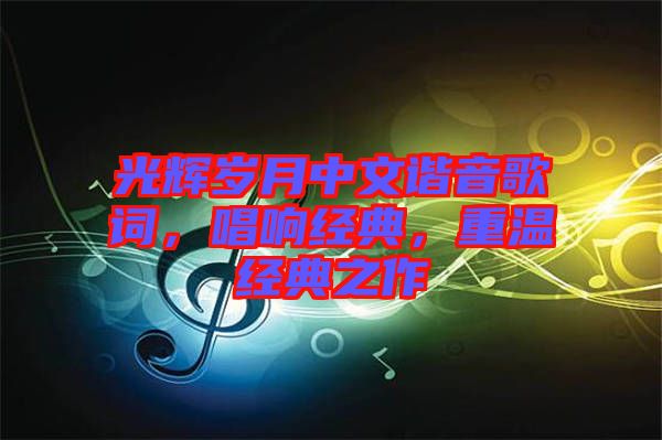 光輝歲月中文諧音歌詞，唱響經(jīng)典，重溫經(jīng)典之作