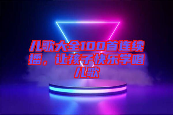 兒歌大全100首連續(xù)播，讓孩子快樂學唱兒歌