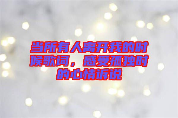 當所有人離開我的時候歌詞，感受孤獨時的心情訴說