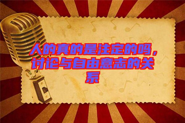 人的真的是注定的嗎，討論與自由意志的關系