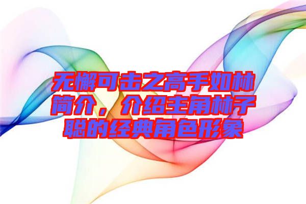 無懈可擊之高手如林簡介，介紹主角林子聰?shù)慕?jīng)典角色形象