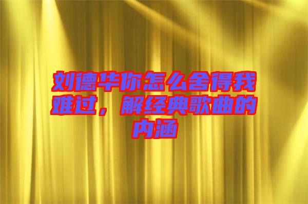 劉德華你怎么舍得我難過，解經(jīng)典歌曲的內(nèi)涵