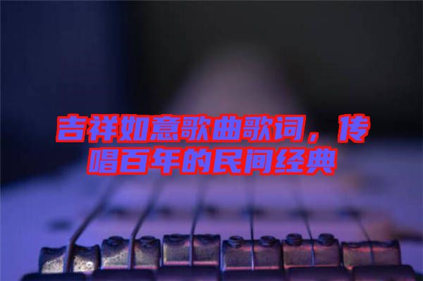 吉祥如意歌曲歌詞，傳唱百年的民間經(jīng)典