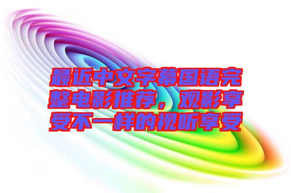 最近中文字幕國(guó)語(yǔ)完整電影推薦，觀影享受不一樣的視聽享受