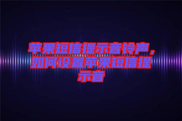 蘋果短信提示音鈴聲，如何設置蘋果短信提示音