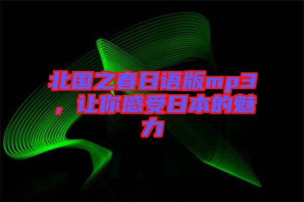 北國之春日語版mp3，讓你感受日本的魅力