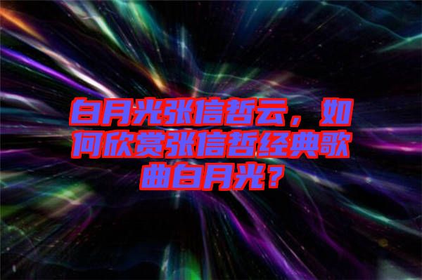 白月光張信哲云，如何欣賞張信哲經(jīng)典歌曲白月光？