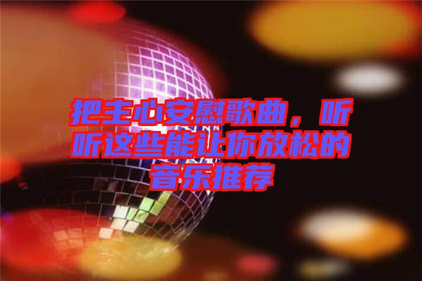 把主心安慰歌曲，聽聽這些能讓你放松的音樂推薦