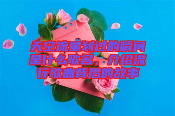 天空流星劃過(guò)的瞬間是什么歌名，介紹流行歌曲背后的故事