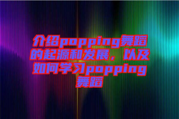 介紹popping舞蹈的起源和發(fā)展，以及如何學(xué)習(xí)popping舞蹈