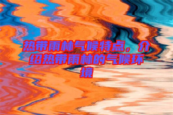 熱帶雨林氣候特點(diǎn)，介紹熱帶雨林的氣候環(huán)境