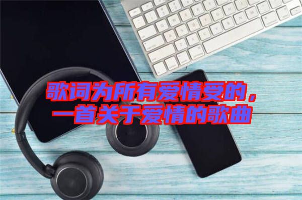 歌詞為所有愛情受的，一首關(guān)于愛情的歌曲