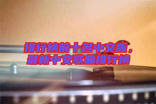 排行榜前十名中文版，最新中文歌曲排行榜